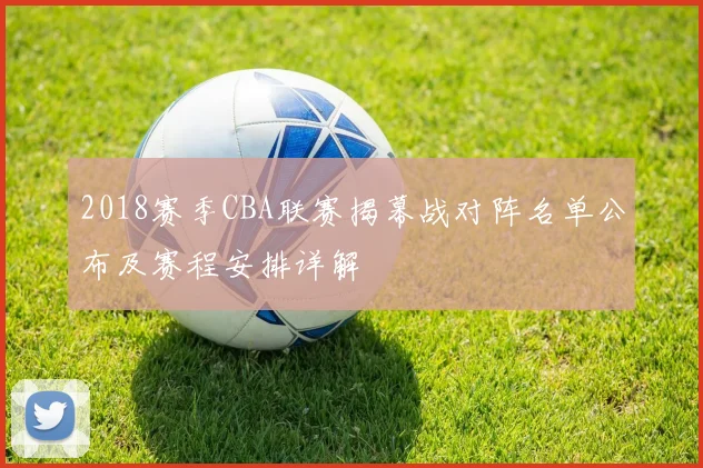 2018赛季CBA联赛揭幕战对阵名单公布及赛程安排详解